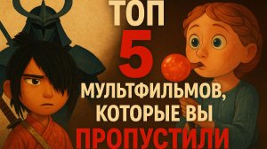 ТОП 5 Мультфильмов, которые вы пропустили