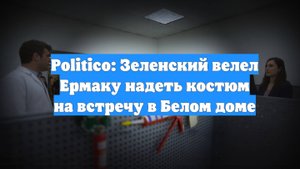 Politico: Зеленский велел Ермаку надеть костюм на встречу в Белом доме