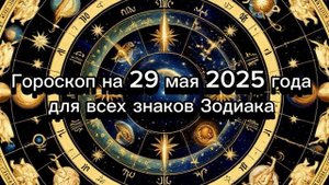 Гороскоп на 29 мая 2025 года для всех знаков Зодиака