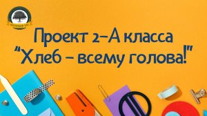 Проект 2а класса "Хлеб - всему голова!"
