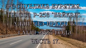 «Путешествие по Р-258 „Байкал“: от Улан-Удэ до Иркутска» Часть 17.