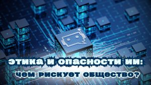 🧠 Этика и опасности 🤖 ИИ: чем рискует общество? 📘