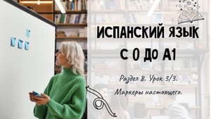 Испанский для начинающих. Раздел 8. Урок 3/3.
Лексика: маркеры настоящего.
