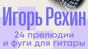горь Рехин. 24 прелюдии и фуги для гитары. часть 2.2