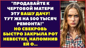 Невестка визжала: Продавайте к чёрту эту вашу дачу! Тут ремонта на.. Но свекровь быстро закрыла рот