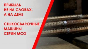 Прибыль не на словах, а на деле. Стыкосварочные машины серии МСО