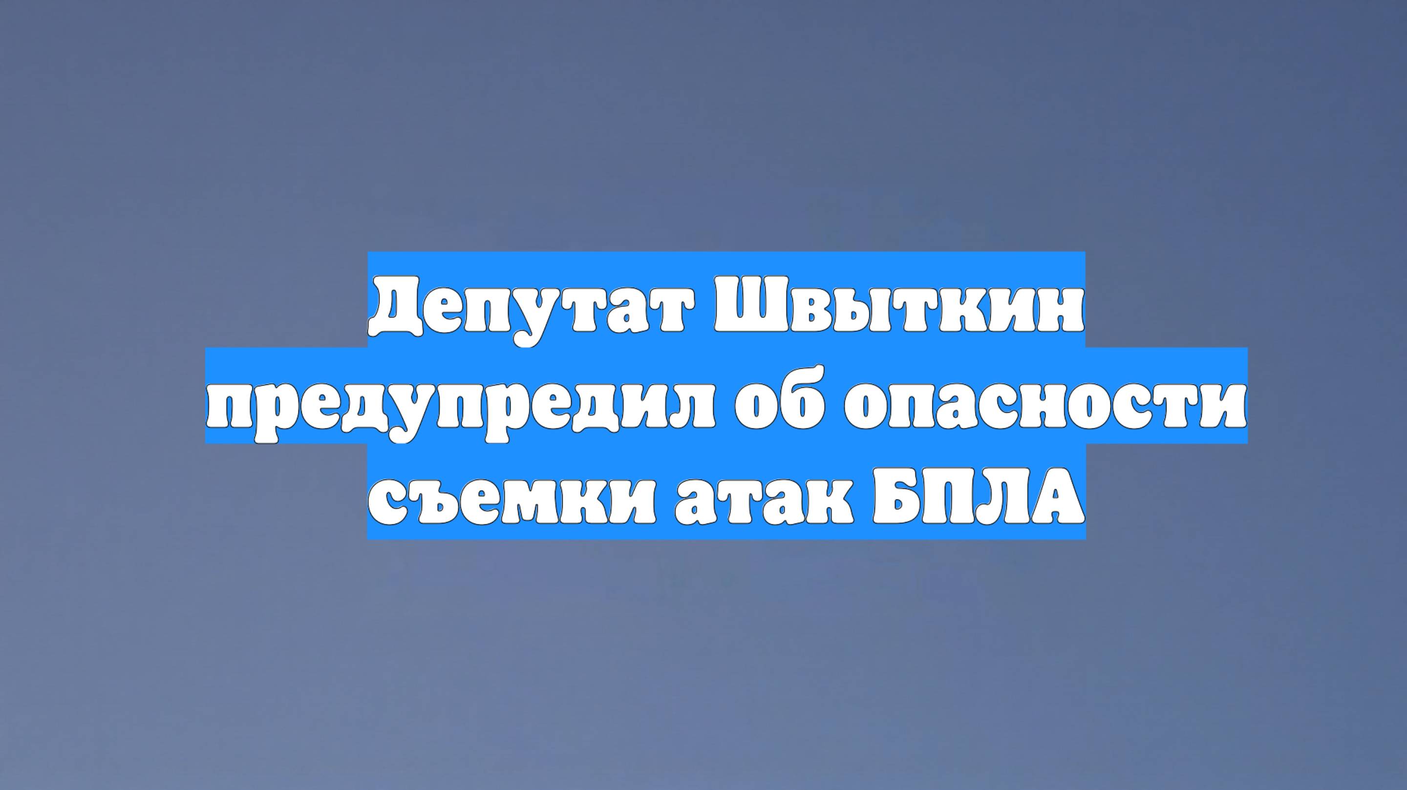 Депутат Швыткин предупредил об опасности съемки атак БПЛА