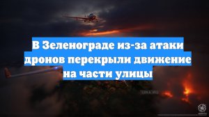 В Зеленограде из-за атаки дронов перекрыли движение на части улицы