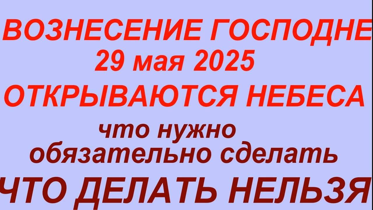 29 МАЯ праздник ВОЗНЕСЕНИЕ ГОСПОДНЕ. Что делать НЕЛЬЗЯ. ТРАДИЦИИ, ОБРЯДЫ, ПРИМЕТЫ