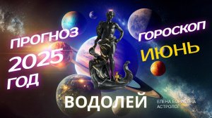 Водолей  Прогноз на ИЮНЬ 2025. Гороскоп от Елены Борисовой