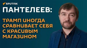 Пантелеев: Трамп иногда сравнивает себя с красивым магазином.