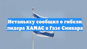 Нетаньяху сообщил о гибели лидера ХАМАС в Газе Синвара