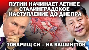 Путин Путин начинают летнее "сталинградское" наступление до Днепра. Тов. Си на Вашингтон