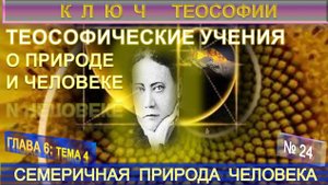 (24) СЕМЕРИЧНАЯ ПРИРОДА ЧЕЛОВЕКА - ТЕОСОФИЧЕСКИЕ УЧЕНИЯ О ПРИРОДЕ И ЧЕЛОВЕКЕ - КЛЮЧ ТЕОСОФИИ