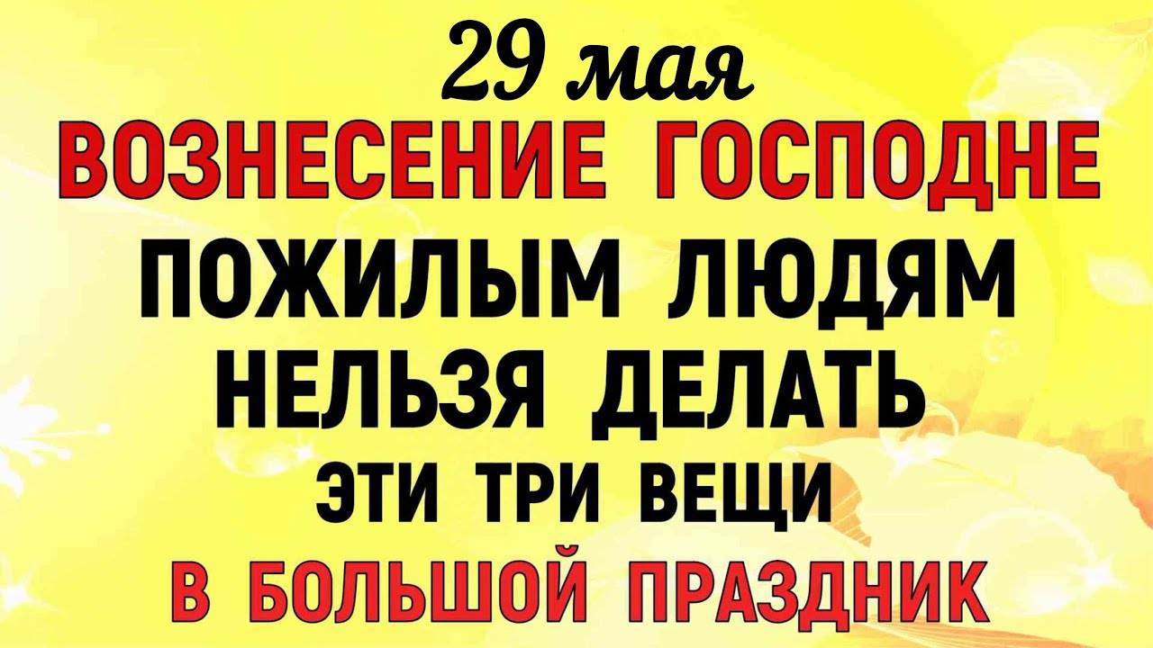 29 МАЯ Вознесение Господне. Что НЕЛЬЗЯ ДЕЛАТЬ на Вознесение Господне. Народные ТРАДИЦИИ и ПРИМЕТЫ