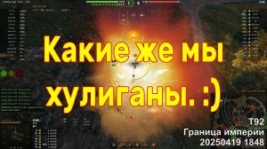 Какие же мы хулиганы. :) T92. Граница империи. 20250419 1848.