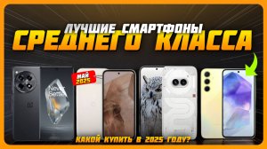 Лучшие смартфоны среднего класса в 2025 году | Какой среднебюджетный смартфон купить?