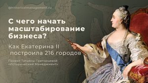 С чего начать масштабирование бизнеса? Или как Екатерина II построила 216 городов