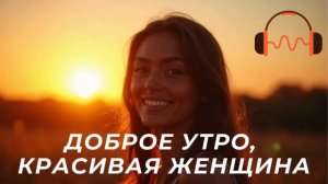 🎵 ДОБРОЕ УТРО, КРАСИВАЯ ЖЕНЩИНА! СЛУШАЙ КАЖДОЕ УТРО!