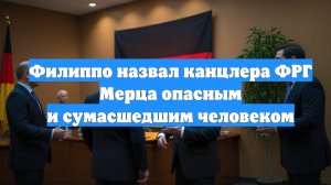 Филиппо назвал канцлера ФРГ Мерца опасным и сумасшедшим человеком