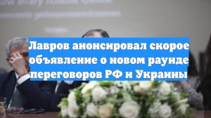 Лавров анонсировал скорое объявление о новом раунде переговоров РФ и Украины