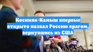 Косиняк-Камыш впервые открыто назвал Россию врагом, вернувшись из США