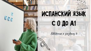 Испанский для начинающих. Введение к разделу 6.