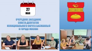 Очередное заседание Совета депутатов муниципального округа Басманный в г. Москве от 27.05.2025г.