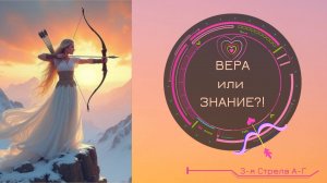 ВЕРА или ЗНАНИЕ?! 3-я Стрела А-Г