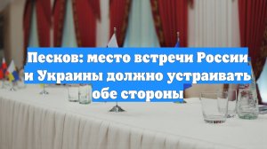 Песков: место встречи России и Украины должно устраивать обе стороны