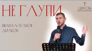 Проповедь "Не глупи" дьякон Иван Калганов