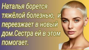 Истории из жизни/Наталья борется тяжëлой болезнью, и переезжает в новый дом.. /Аудиорассказ