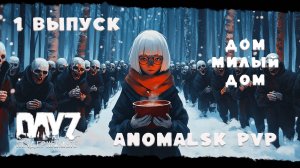 ВЫПУСК ПЕРВЫЙ   Anomalsk PVP ДОМ, МИЛЫЙ ДОМ DayZ Неудержимые