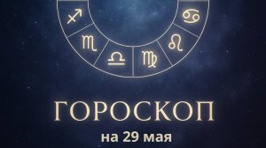 Гороскоп на 29 мая 2025 года