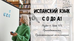 Испанский для начинающих. Раздел 6. Урок 1/3.
Принадлежность. Притяжательные местоимения.