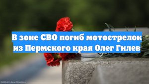 В зоне СВО погиб мотострелок из Пермского края Олег Гилев