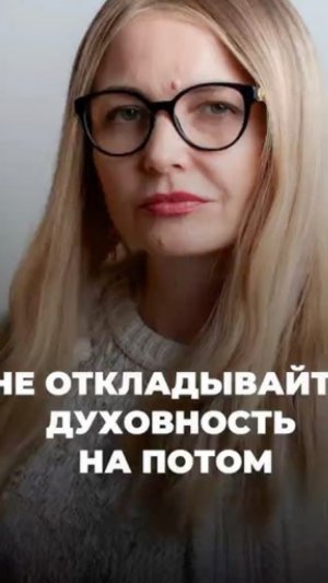 Не откладывайте духовность на потом!