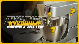 Лучшие кухонные машины в 2025 году | Какую кухонную машину купить?