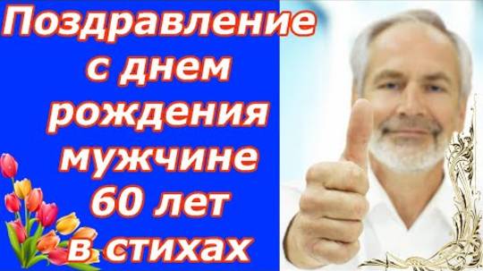 Поздравление с днем рождения мужчине 60 лет в стихах ♥ С юбилеем 60 лет папе и любимому мужу