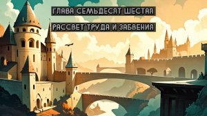 Глава Семьдесят Шестая. Рассвет труда и забвения