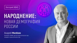 Лекторий ЭФКО. «Народнение: новая демография России» – доктор социологических наук Андрей Милёхин