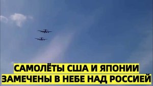 Самолёты США и Японии замечены в небе над Россией