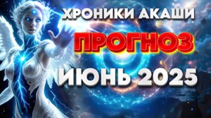 ПРОГНОЗ ИЮНЬ 2025 ХРОНИКИ АКАШИ | Абсолютный Ченнелинг