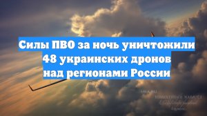 Силы ПВО за ночь уничтожили 48 украинских дронов над регионами России