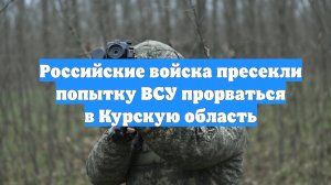 Российские войска пресекли попытку ВСУ прорваться в Курскую область
