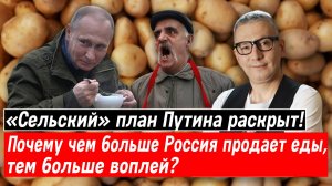 «Сельский» план Путина раскрыт! Почему чем больше Россия продает еды, тем больше воплей?