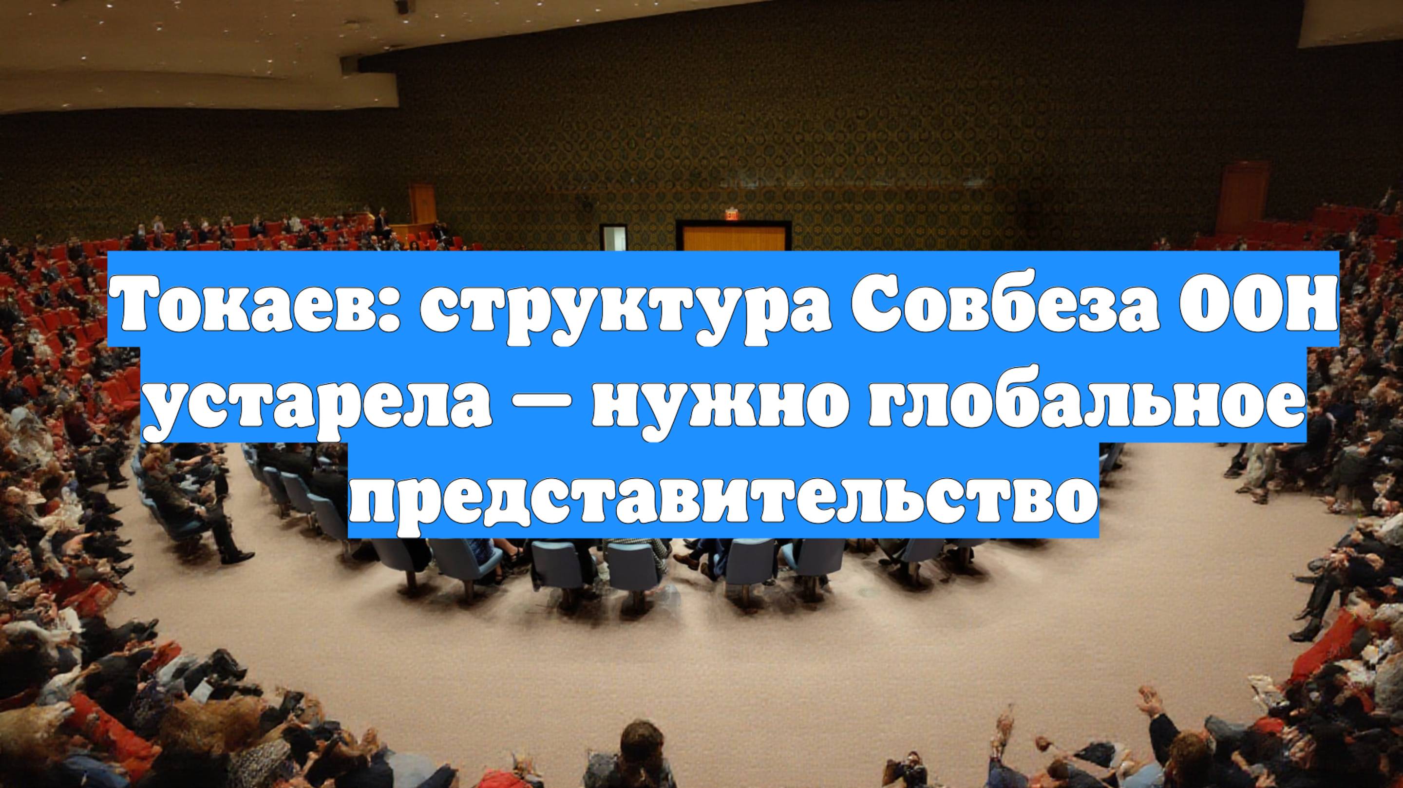 Токаев: структура Совбеза ООН устарела — нужно глобальное представительство