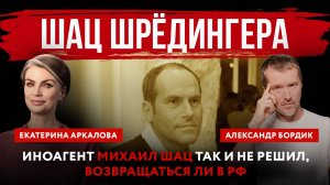 Шац Шредингера. Иноагент Михаил Шац так и не решил, возвращаться ли в РФ