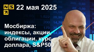 22.05.2025 Мосбиржа индексы, акции, облигации, курс доллара, S&P500. Обзор рынка (сокращенный)
