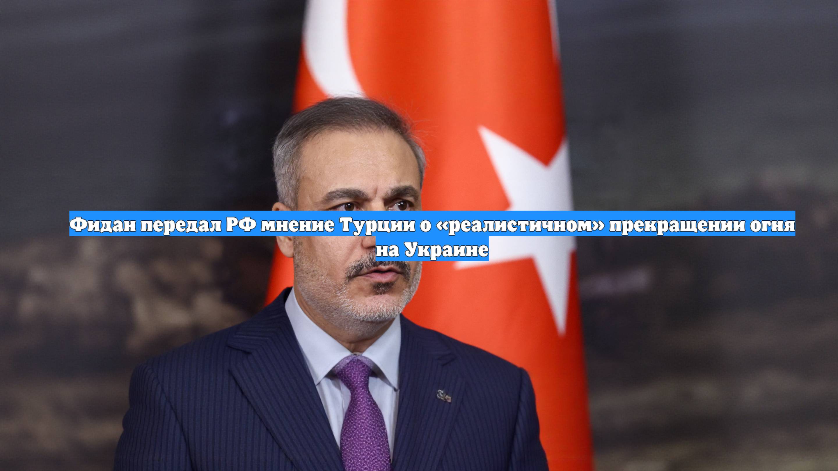 Фидан передал РФ мнение Турции о «реалистичном» прекращении огня на Украине